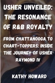 Usher Unveiled: The Resonance Of R&amp;B Royalty KATHY HOWARD