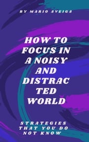 How to Focus in a Noisy and Distracted World Mario Aveiga