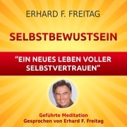 Selbstbewusst sein - Ein neues Leben voller Selbstvertrauen Erhard F. Freitag