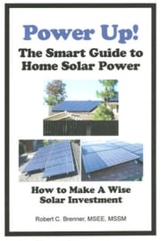 Power Up! The Smart Guide to Home Solar Power: How to Make a Wise Solar Investment Robert C. Brenner