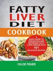 Fatty Liver Diet Cookbook: A Quick Guide To Preventing And Reversing Fatty Liver Disease With 101 Delicious Recipes Chloe Fisher