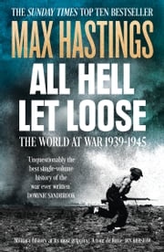 All Hell Let Loose: The World at War 1939-1945 Max Hastings