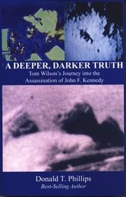 A Deeper Darker Truth: Tom Wilson's Journey Into The Assassination Of John F. Kennedy Donald T. Phillips