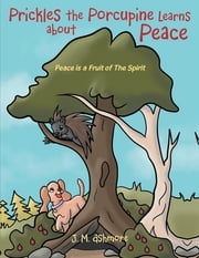 Prickles the Porcupine Learns about Peace J. M. Ashmore