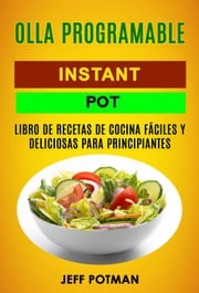 Olla programable: Libro de Recetas de Cocina Fáciles y Deliciosas para Principiantes (Instant Pot) Jeff Potman