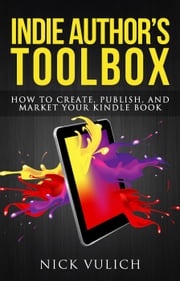Indie Author's Toolbox: How to Create, Publish, and Market Your Kindle Book Nick Vulich