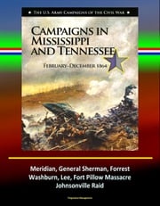 Campaigns in Mississippi and Tennessee: February - December 1864 - The U.S. Army Campaigns of the Civil War - Meridian, General Sherman, Forrest, Washburn, Lee, Fort Pillow Massacre, Johnsonville Raid Progressive Management