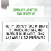 Summary, Analysis, and Review of Timothy Ferriss's Tools of Titans: The Tactics, Routines, and Habits of Billionaires, Icons, and World-Class Performers Start Publishing Notes