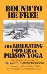 Bound to be Free: The Liberating Power of Prison Yoga Sandra Kumari de Sachy