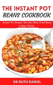 The Instant Pot Beans Cookbook Dr. Ruth Daniel