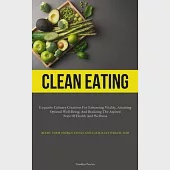 Clean Eating: Exquisite Culinary Creations For Enhancing Vitality, Attaining Optimal Well-Being, And Realizing The Aspired State Of