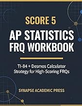 Score 5: AP Statistics FRQ Workbook: TI-84 + Desmos Calculator Strategy for High-Scoring FRQs