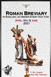 The Roman Breviary in English, in Order, Every Day for April, May, June 2021 V. Rev. Gregory Bellarmine SSJC+