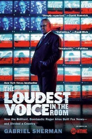 The Loudest Voice In The Room - How The Brilliant, Bombastic Roger Ailes Built Fox News And Divided