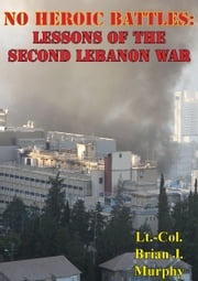 No Heroic Battles: Lessons Of The Second Lebanon War Lt.-Col. Brian J. Murphy