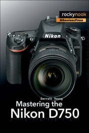 Mastering the Nikon D750 Darrell Young