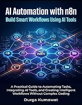 AI Automation with n8n: Build Smart Workflows Using AI Tools: A Practical Guide to Automating Tasks,