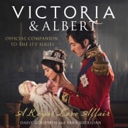 Victoria and Albert - A Royal Love Affair: Official companion to the ITV series Daisy Goodwin