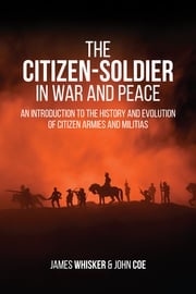 The Citizen-Soldier in War and Peace James Biser Whisker, Ph.D.