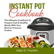 Instant Pot Cookbook: The Ultimate Cookbook To Prepare Fast &amp; Healthy Meals With Your Electric Pressure Cooker Mike G. Franklin