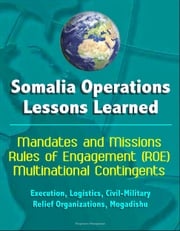 Somalia Operations: Lessons Learned - Mandates and Missions, Rules of Engagement (ROE), Multinational Contingents, Execution, Logistics, Civil-Military, Relief Organizations, Mogadishu Progressive Management