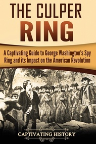 The Culper Ring: A Captivating Guide to George Washington's Spy Ring and its Impact on the American