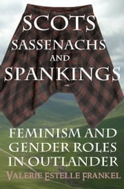 Scots, Sassenachs, and Spankings: Feminism and Gender Roles in Outlander Valerie Estelle Frankel