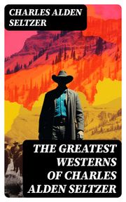 The Greatest Westerns of Charles Alden Seltzer Charles Alden Seltzer