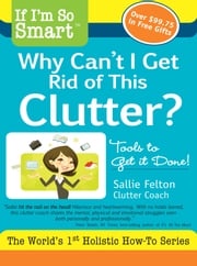 If I'm So Smart, Why Can't I Get Rid of this Clutter? Sallie Felton