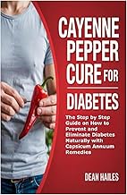 Cayenne Pepper Cure for Diabetes: The Step by Step Guide on How to Prevent and Eliminate Diabetes Na