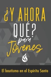 ¿Y ahora qué? Para jóvenes: Bautismo en el Espíritu Santo Gospel Publishing House