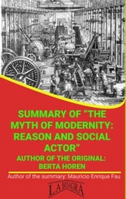 Summary Of "The Myth Of Modernity: Reason And Social Actor" By Berta Horen MAURICIO ENRIQUE FAU