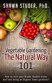 Vegetable Gardening The Natural Way: 101 Shawn Studer