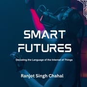 Smart Futures: Decoding the Language of the Internet of Things Ranjot Singh Chahal
