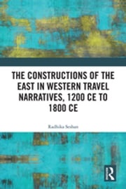 The Constructions of the East in Western Travel Narratives, 1200 CE to 1800 CE Radhika Seshan