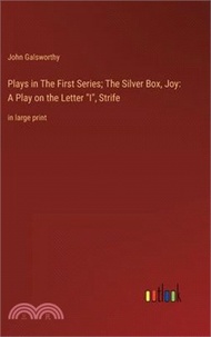 Plays in The First Series; The Silver Box, Joy: A Play on the Letter I, Strife: in large print