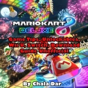 Mario Kart 8 Deluxe Game Tips, Unlockables, Wii U, Switch, Download Guide Unofficial Chala Dar