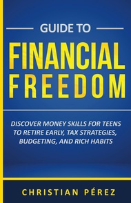 Guide to Financial Freedom: Discover Money Skills for Teens to Retire Early, Tax Strategies, Budgeti