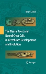 The Neural Crest and Neural Crest Cells in Vertebrate Development and Evolution Brian K. Hall