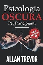 PSICOLOGIA OSCURA PER PRINCIPIANTI: I segreti della manipolazione emotiva rivelati e come analizzare le persone (Psicologia oscura, manipolazione ... delle persone, ipnosi) (Italian Edition)