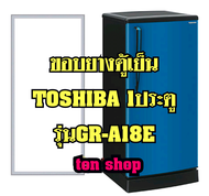 ขอบยางตู้เย็น TOSHIBA 1ประตู รุ่นGR-A18E