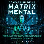 Cómo salir de la Matrix Mental Robert K. Smith