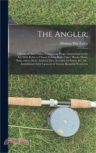 The Angler;: A Poem, in Ten Cantos; Comprising Proper Instructions in the Art, With Rules to Choose 