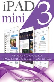 iPad mini 3: An Easy Guide to iPad mini 3’s Best Features John Sackelmore