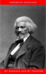 My Bondage and My Freedom (1855),by Frederick Douglass and Dr. Jame M'Cune Smith: Part I.-Life as a Slave. Part II.-Life as a Freeman. Frederick Douglass