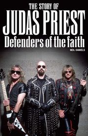 The Story Of Judas Priest: Defenders Of The Faith Neil Daniels