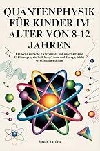 QUANTENPHYSIK FÜR KINDER IM ALTER VON 8-12 JAHREN: Entdecke einfache Experimente und unterhaltsame E