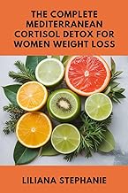 THE COMPLETE MEDITERRANEAN CORTISOL DETOX FOR WOMEN WEIGHT LOSS: Balance Hormones, Burn Belly Fat, a