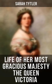 Life of Her Most Gracious Majesty the Queen Victoria Sarah Tytler