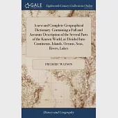 A new and Complete Geographical Dictionary. Containing a Full and Accurate Description of the Several Parts of the Known World, as Divided Into Contin